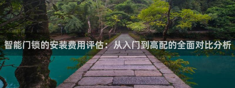 开丰娱乐于六七五一38：智能门锁的安装费用评估：从入门到高配