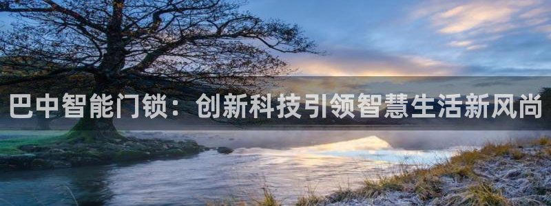 开丰娱乐新登录平台：巴中智能门锁：创新科技引领智慧生活新风尚