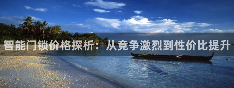 开丰娱乐若七九九：智能门锁价格探析：从竞争激烈到性价比提升