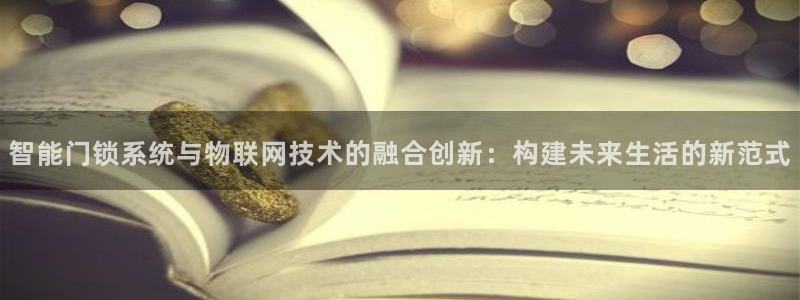 开丰娱乐怎么开转点：智能门锁系统与物联网技术的融合创新：构建