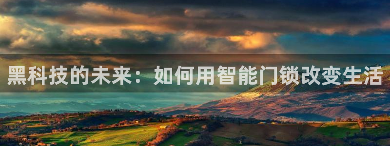 开丰娱乐登入地址是什么：黑科技的未来：如何用智能门锁改变生活