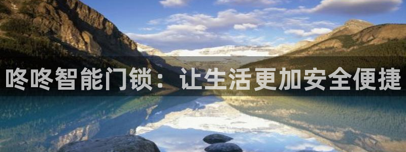 开丰娱乐下：咚咚智能门锁：让生活更加安全便捷