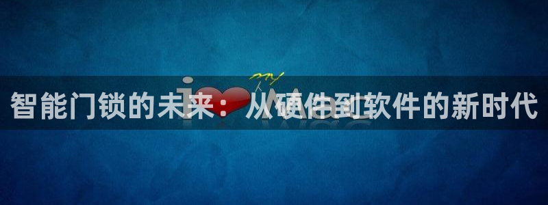 开丰娱乐 赢咖一：智能门锁的未来：从硬件到软件的新时代