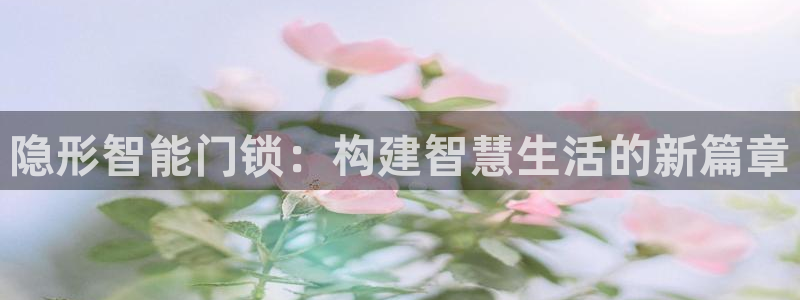 开丰娱乐平台：隐形智能门锁：构建智慧生活的新篇章