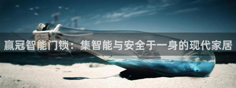 开丰娱乐登录：赢冠智能门锁：集智能与安全于一身的现代家居