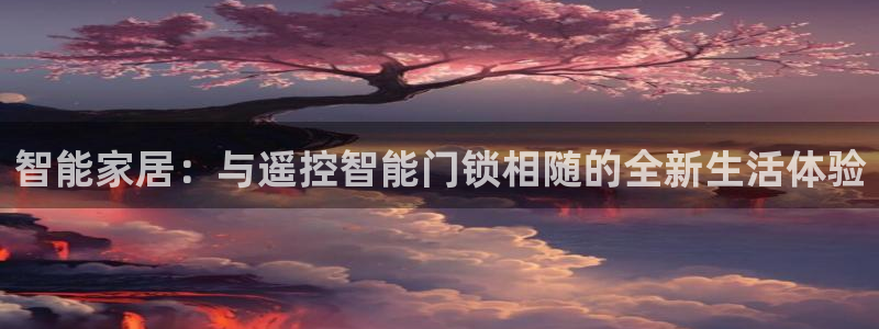开丰娱乐官网：智能家居：与遥控智能门锁相随的全新生活体验