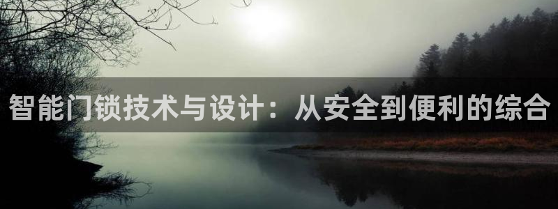 开丰娱乐登入地址在哪儿：智能门锁技术与设计：从安全到便利的综