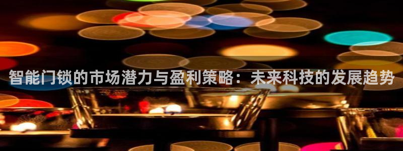 开丰娱乐平台提现失败：智能门锁的市场潜力与盈利策略：未来科技