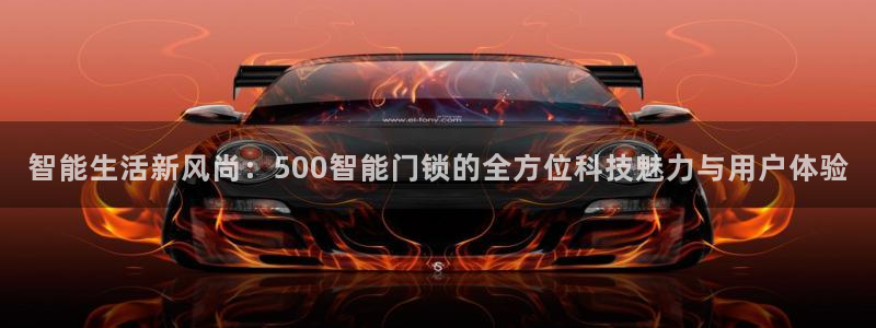 开丰娱乐怎么样：智能生活新风尚：500智能门锁的全方位科技魅