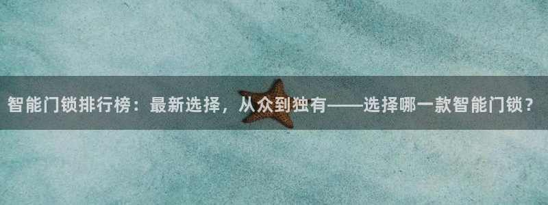 开丰娱乐注册电7O777：智能门锁排行榜：最新选择，从众到独
