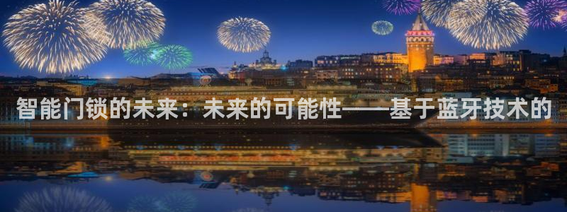 开丰娱乐最新活动：智能门锁的未来：未来的可能性——基于蓝牙技