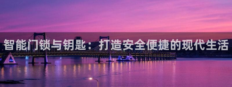 开丰娱乐日7O667：智能门锁与钥匙：打造安全便捷的现代生活