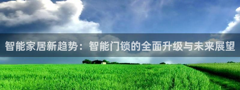 开丰娱乐平台地址查询：智能家居新趋势：智能门锁的全面升级与未