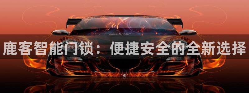 开丰娱乐与六七五一38：鹿客智能门锁：便捷安全的全新选择