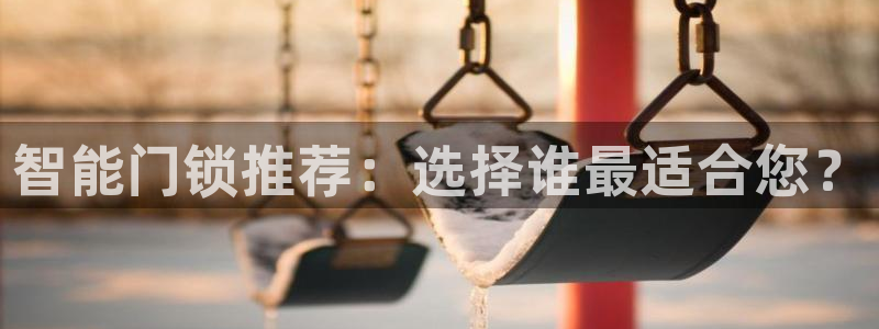 开丰娱乐网址：智能门锁推荐：选择谁最适合您？