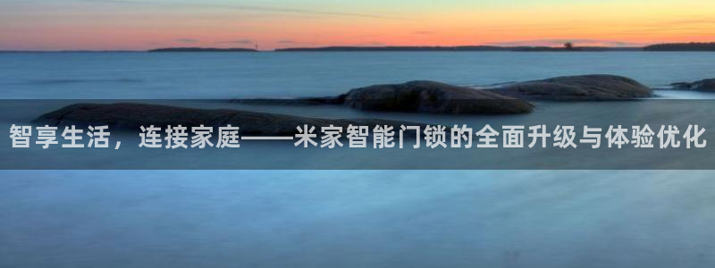 开丰娱乐注册：智享生活，连接家庭——米家智能门锁的全面升级与